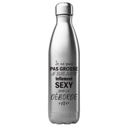 Bouteille gourde isotherme acier inox 500 ml imprimé citation humour Je ne suis pas grosse je suis tellement sexy que ca déborde