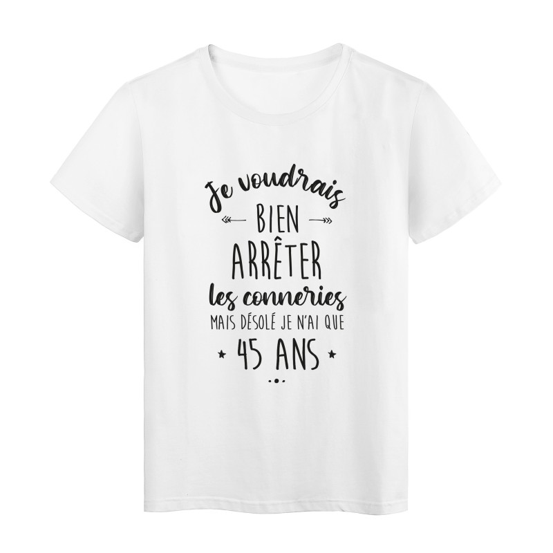 T-Shirt imprimé en France humour humour citation Je voudrais bien arrêter les conneries mais j'ai que 45 ans